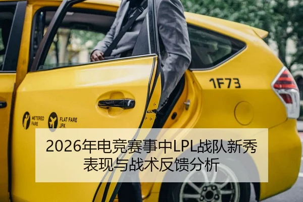 2026年电竞赛事中LPL战队新秀表现与战术反馈分析