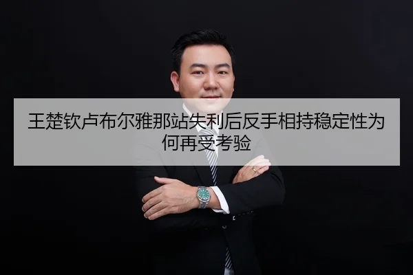王楚钦卢布尔雅那站失利后反手相持稳定性为何再受考验