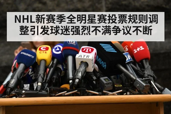 NHL新赛季全明星赛投票规则调整引发球迷强烈不满争议不断