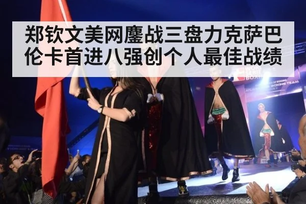郑钦文美网鏖战三盘力克萨巴伦卡首进八强创个人最佳战绩