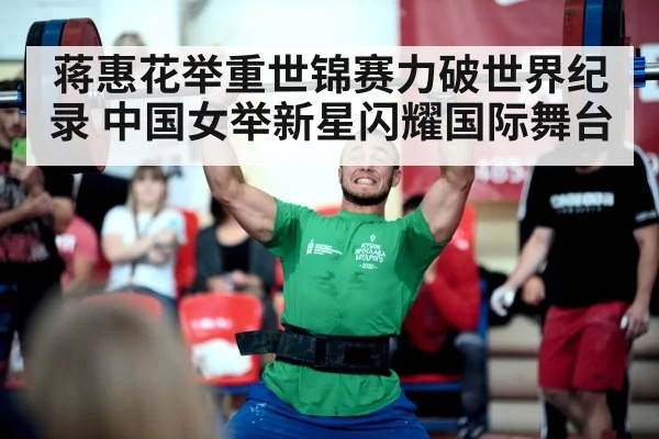 蒋惠花举重世锦赛力破世界纪录 中国女举新星闪耀国际舞台
